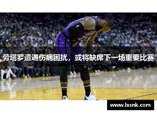 劳塔罗遭遇伤病困扰，或将缺席下一场重要比赛
