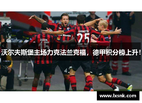 沃尔夫斯堡主场力克法兰克福，德甲积分榜上升！