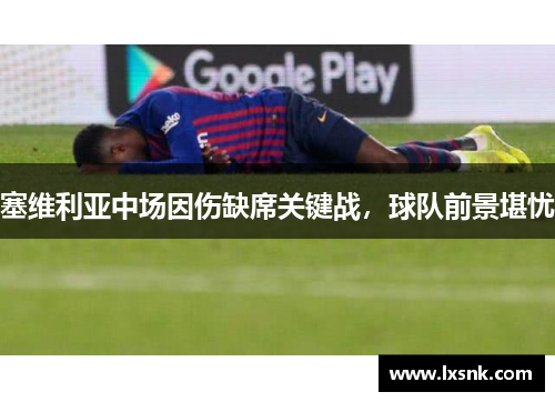 塞维利亚中场因伤缺席关键战，球队前景堪忧
