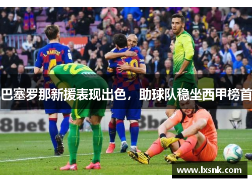巴塞罗那新援表现出色，助球队稳坐西甲榜首