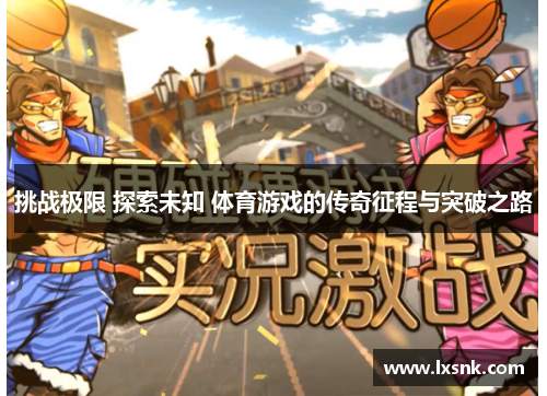 挑战极限 探索未知 体育游戏的传奇征程与突破之路