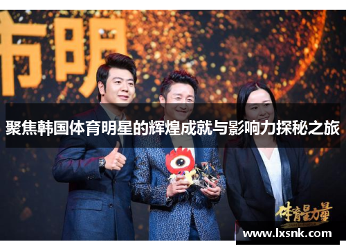 聚焦韩国体育明星的辉煌成就与影响力探秘之旅