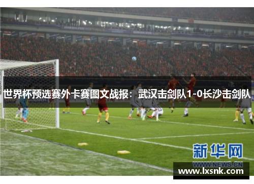 世界杯预选赛外卡赛图文战报：武汉击剑队1-0长沙击剑队