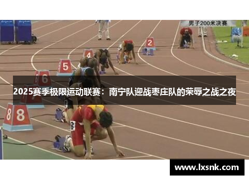 2025赛季极限运动联赛：南宁队迎战枣庄队的荣辱之战之夜
