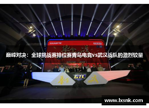 巅峰对决：全球挑战赛排位赛青岛电竞vs武汉战队的激烈较量
